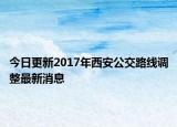 今日更新2017年西安公交路线调整最新消息