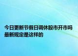 今日更新节假日调休股市开市吗 最新规定是这样的