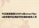 今日更新魅族18SPro和vivox70pro的参数对比两款手机哪款值得入手