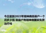 今日更新2022年精神病低保户一个月多少钱 低保户有精神病国家免费治疗吗