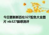 今日更新新百伦327配色大全图片 nb327脚感测评
