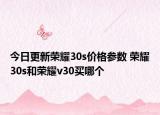 今日更新荣耀30s价格参数 荣耀30s和荣耀v30买哪个