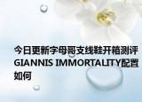 今日更新字母哥支线鞋开箱测评 GIANNIS IMMORTALITY配置如何
