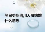 今日更新四川人喊孃孃什么意思