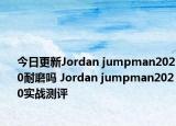 今日更新Jordan jumpman2020耐磨吗 Jordan jumpman2020实战测评