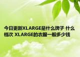 今日更新XLARGE是什么牌子 什么档次 XLARGE的衣服一般多少钱