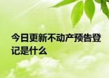 今日更新不动产预告登记是什么