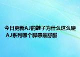 今日更新AJ的鞋子为什么这么硬 AJ系列哪个脚感最舒服