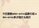 今日更新ader error品牌介绍 ader error多少钱什么档次