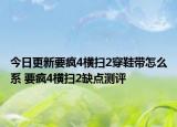 今日更新要疯4横扫2穿鞋带怎么系 要疯4横扫2缺点测评