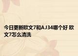 今日更新欧文7和AJ34哪个好 欧文7怎么清洗