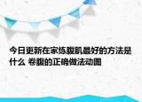 今日更新在家练腹肌最好的方法是什么 卷腹的正确做法动图