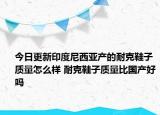 今日更新印度尼西亚产的耐克鞋子质量怎么样 耐克鞋子质量比国产好吗