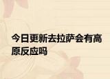 今日更新去拉萨会有高原反应吗