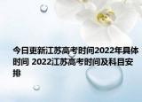 今日更新江苏高考时间2022年具体时间 2022江苏高考时间及科目安排