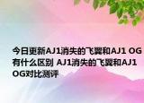 今日更新AJ1消失的飞翼和AJ1 OG有什么区别 AJ1消失的飞翼和AJ1 OG对比测评