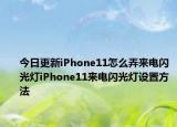 今日更新iPhone11怎么弄来电闪光灯iPhone11来电闪光灯设置方法