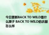 今日更新BACK TO WILD是什么牌子 BACK TO WILD的衣服怎么样