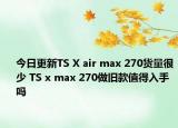 今日更新TS X air max 270货量很少 TS x max 270做旧款值得入手吗