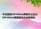 今日更新Off White真假怎么区分 Off White真假鉴定方法有哪些