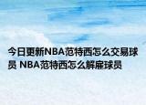 今日更新NBA范特西怎么交易球员 NBA范特西怎么解雇球员