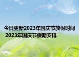 今日更新2023年国庆节放假时间 2023年国庆节假期安排