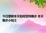 今日更新冬天如何坚持跑步 冬天跑步小贴士