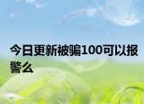 今日更新被骗100可以报警么