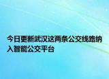 今日更新武汉这两条公交线路纳入智能公交平台