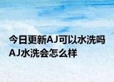 今日更新AJ可以水洗吗 AJ水洗会怎么样