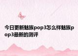 今日更新魅族pop3怎么样魅族pop3最新的测评