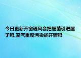 今日更新开窗通风会把细菌引进屋子吗,空气重度污染能开窗吗