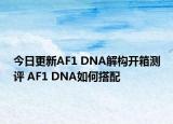 今日更新AF1 DNA解构开箱测评 AF1 DNA如何搭配