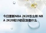 今日更新NBA 2K20怎么样 NBA 2K20和19的区别是什么