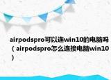 airpodspro可以连win10的电脑吗（airpodspro怎么连接电脑win10）