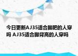 今日更新AJ35适合脚肥的人穿吗 AJ35适合脚背高的人穿吗