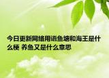 今日更新网络用语鱼塘和海王是什么梗 养鱼又是什么意思