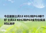 今日更新士兵13 KD12和PG3哪个好 士兵13 KD12和PG3全方位实战对比测评
