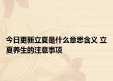 今日更新立夏是什么意思含义 立夏养生的注意事项