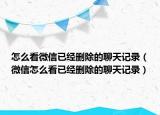 怎么看微信已经删除的聊天记录（微信怎么看已经删除的聊天记录）