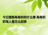 今日更新希希奶奶什么梗 希希奶奶骂人是怎么回事