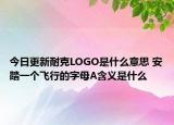 今日更新耐克LOGO是什么意思 安踏一个飞行的字母A含义是什么