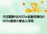 今日更新iQOOZ5x全面评测iQOOZ5x值得大家去入手吗
