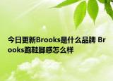 今日更新Brooks是什么品牌 Brooks跑鞋脚感怎么样