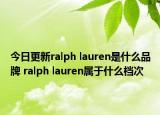 今日更新ralph lauren是什么品牌 ralph lauren属于什么档次