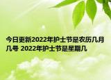 今日更新2022年护士节是农历几月几号 2022年护士节是星期几