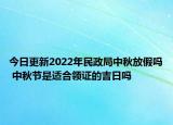 今日更新2022年民政局中秋放假吗 中秋节是适合领证的吉日吗