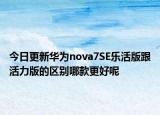 今日更新华为nova7SE乐活版跟活力版的区别哪款更好呢