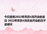 今日更新2022年农历4月开业的吉日 2022年农历4月适合开业的日子是哪天