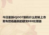 今日更新iQOO7新机什么时候上市发布搭载最新的骁龙888处理器